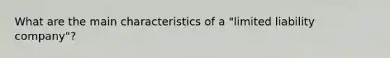 What are the main characteristics of a "limited liability company"?