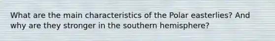 What are the main characteristics of the Polar easterlies? And why are they stronger in the southern hemisphere?