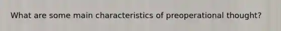 What are some main characteristics of preoperational thought?