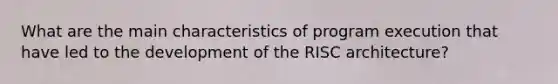 What are the main characteristics of program execution that have led to the development of the RISC architecture?