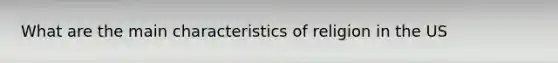 What are the main characteristics of religion in the US