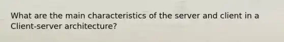 What are the main characteristics of the server and client in a Client-server architecture?