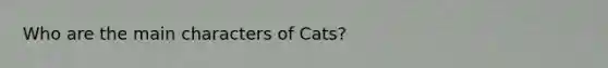 Who are the main characters of Cats?