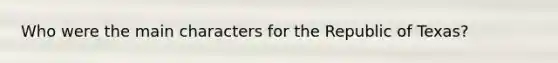 Who were the main characters for the Republic of Texas?