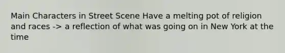 Main Characters in Street Scene Have a melting pot of religion and races -> a reflection of what was going on in New York at the time