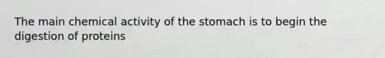 The main chemical activity of <a href='https://www.questionai.com/knowledge/kLccSGjkt8-the-stomach' class='anchor-knowledge'>the stomach</a> is to begin the digestion of proteins