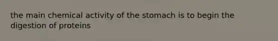 the main chemical activity of the stomach is to begin the digestion of proteins