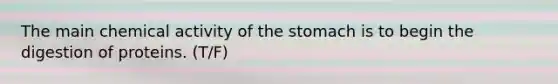 The main chemical activity of the stomach is to begin the digestion of proteins. (T/F)