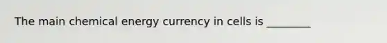 The main chemical energy currency in cells is ________