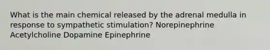 What is the main chemical released by the adrenal medulla in response to sympathetic stimulation? Norepinephrine Acetylcholine Dopamine Epinephrine