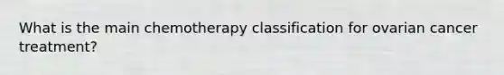 What is the main chemotherapy classification for ovarian cancer treatment?