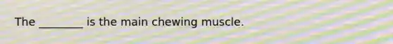 The ________ is the main chewing muscle.