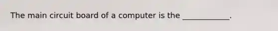 The main circuit board of a computer is the ____________.