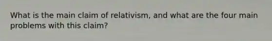 What is the main claim of relativism, and what are the four main problems with this claim?