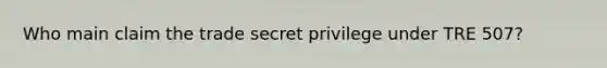 Who main claim the trade secret privilege under TRE 507?