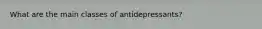 What are the main classes of antidepressants?