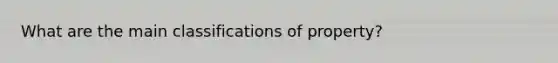 What are the main classifications of property?