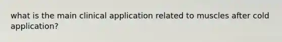 what is the main clinical application related to muscles after cold application?