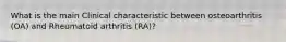 What is the main Clinical characteristic between osteoarthritis (OA) and Rheumatoid arthritis (RA)?