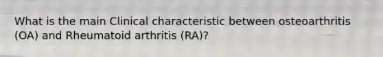 What is the main Clinical characteristic between osteoarthritis (OA) and Rheumatoid arthritis (RA)?