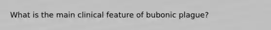 What is the main clinical feature of bubonic plague?