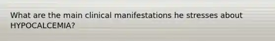 What are the main clinical manifestations he stresses about HYPOCALCEMIA?