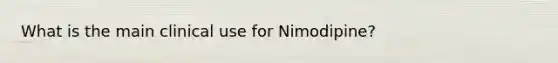 What is the main clinical use for Nimodipine?