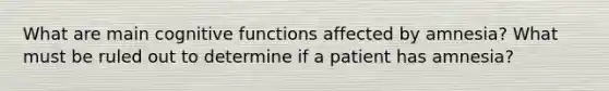 What are main cognitive functions affected by amnesia? What must be ruled out to determine if a patient has amnesia?