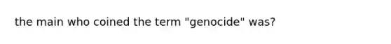 the main who coined the term "genocide" was?