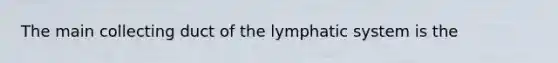 The main collecting duct of the lymphatic system is the