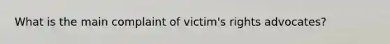 What is the main complaint of victim's rights advocates?