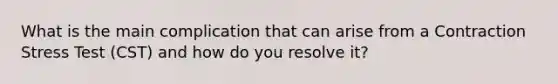 What is the main complication that can arise from a Contraction Stress Test (CST) and how do you resolve it?