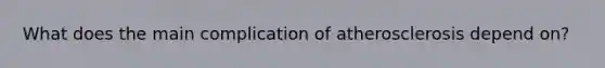 What does the main complication of atherosclerosis depend on?