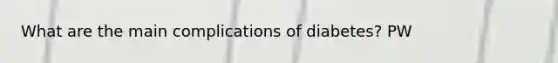 What are the main complications of diabetes? PW