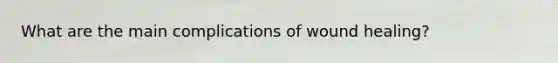 What are the main complications of wound healing?