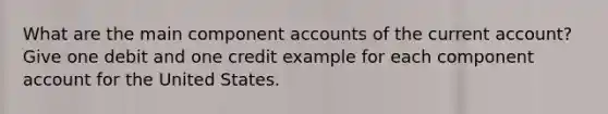 What are the main component accounts of the current account? Give one debit and one credit example for each component account for the United States.