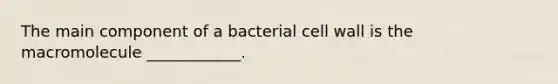 The main component of a bacterial cell wall is the macromolecule ____________.