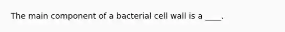 The main component of a bacterial cell wall is a ____.