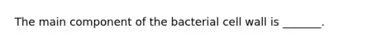 The main component of the bacterial cell wall is _______.