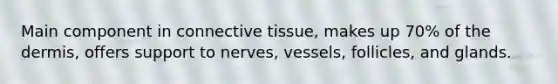 Main component in <a href='https://www.questionai.com/knowledge/kYDr0DHyc8-connective-tissue' class='anchor-knowledge'>connective tissue</a>, makes up 70% of <a href='https://www.questionai.com/knowledge/kEsXbG6AwS-the-dermis' class='anchor-knowledge'>the dermis</a>, offers support to nerves, vessels, follicles, and glands.