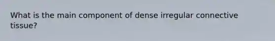 What is the main component of dense irregular connective tissue?