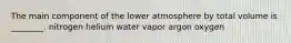 The main component of the lower atmosphere by total volume is ________. nitrogen helium water vapor argon oxygen