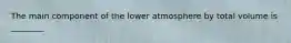 The main component of the lower atmosphere by total volume is ________