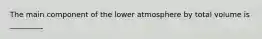 The main component of the lower atmosphere by total volume is _________