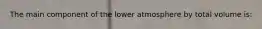 The main component of the lower atmosphere by total volume is: