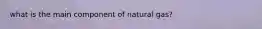 what is the main component of natural gas?