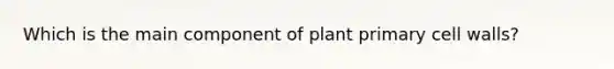 Which is the main component of plant primary cell walls?