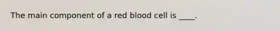 The main component of a red blood cell is ____.