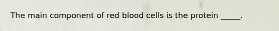 The main component of red blood cells is the protein _____.