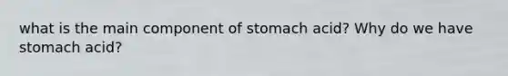 what is the main component of stomach acid? Why do we have stomach acid?